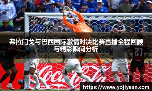 弗拉门戈与巴西国际激情对决比赛直播全程回顾与精彩瞬间分析