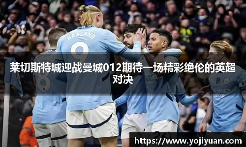 莱切斯特城迎战曼城012期待一场精彩绝伦的英超对决